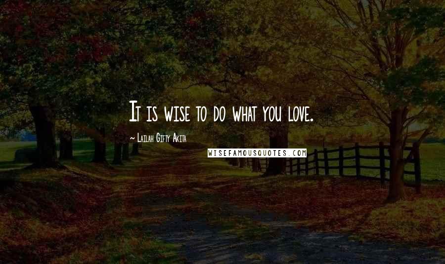 Lailah Gifty Akita Quotes: It is wise to do what you love.