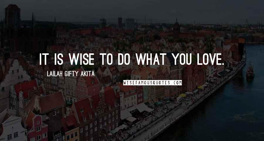 Lailah Gifty Akita Quotes: It is wise to do what you love.