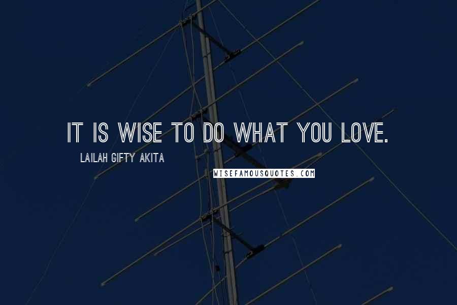 Lailah Gifty Akita Quotes: It is wise to do what you love.