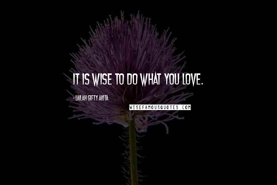 Lailah Gifty Akita Quotes: It is wise to do what you love.