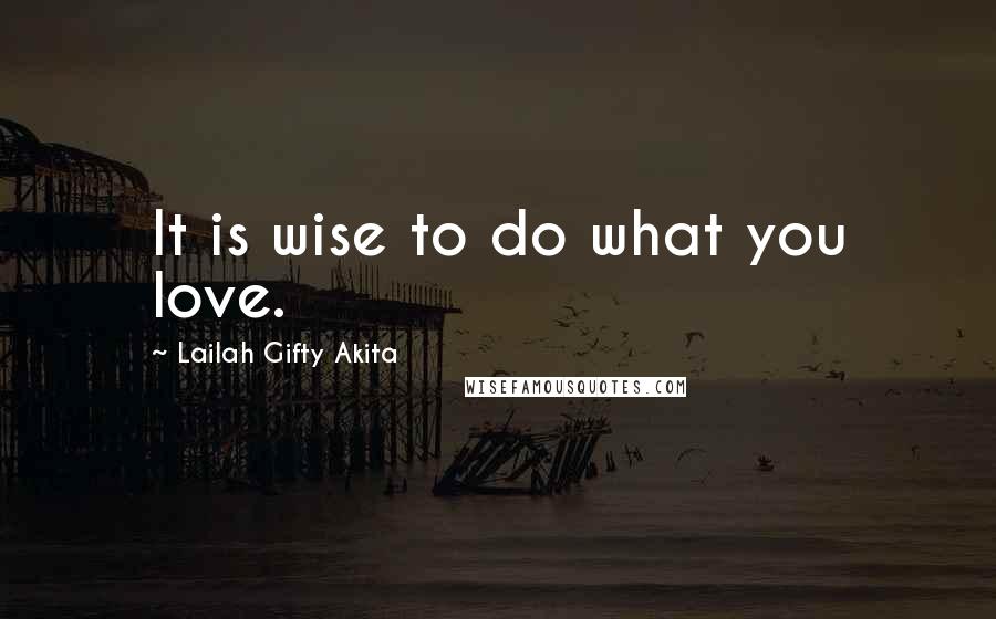 Lailah Gifty Akita Quotes: It is wise to do what you love.