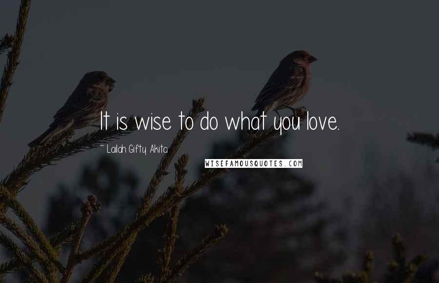 Lailah Gifty Akita Quotes: It is wise to do what you love.