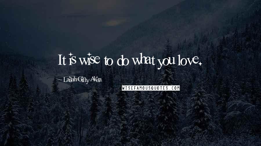 Lailah Gifty Akita Quotes: It is wise to do what you love.
