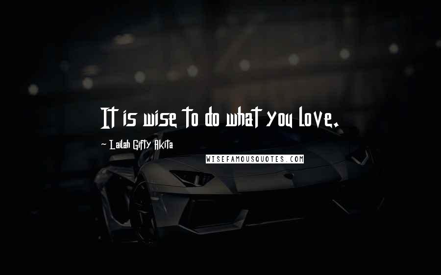 Lailah Gifty Akita Quotes: It is wise to do what you love.