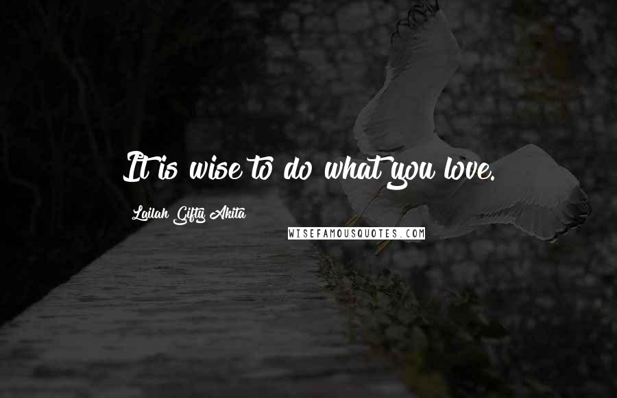 Lailah Gifty Akita Quotes: It is wise to do what you love.