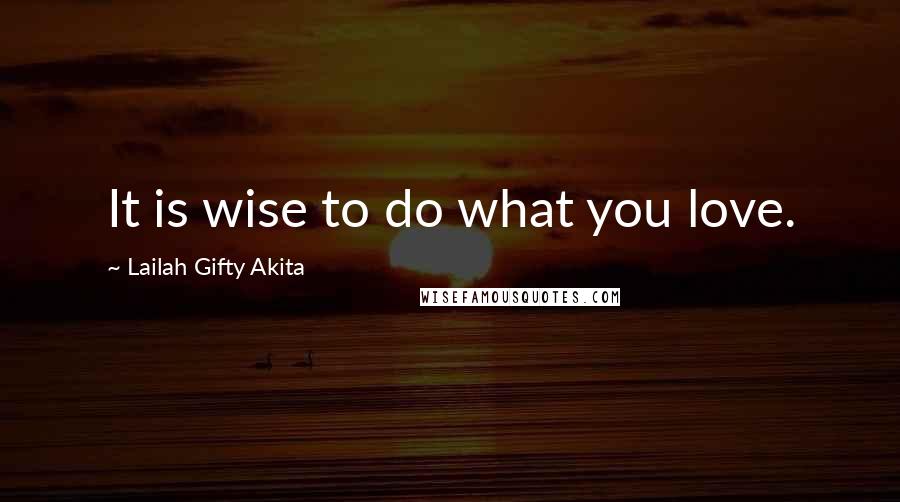 Lailah Gifty Akita Quotes: It is wise to do what you love.