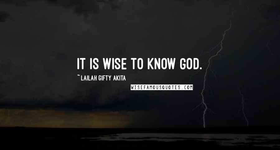 Lailah Gifty Akita Quotes: It is wise to know God.