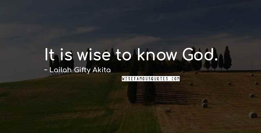 Lailah Gifty Akita Quotes: It is wise to know God.