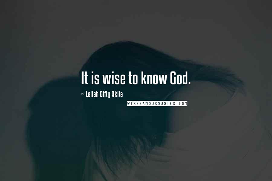 Lailah Gifty Akita Quotes: It is wise to know God.