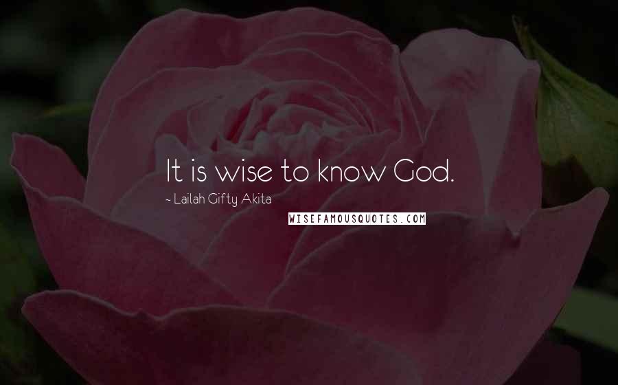 Lailah Gifty Akita Quotes: It is wise to know God.