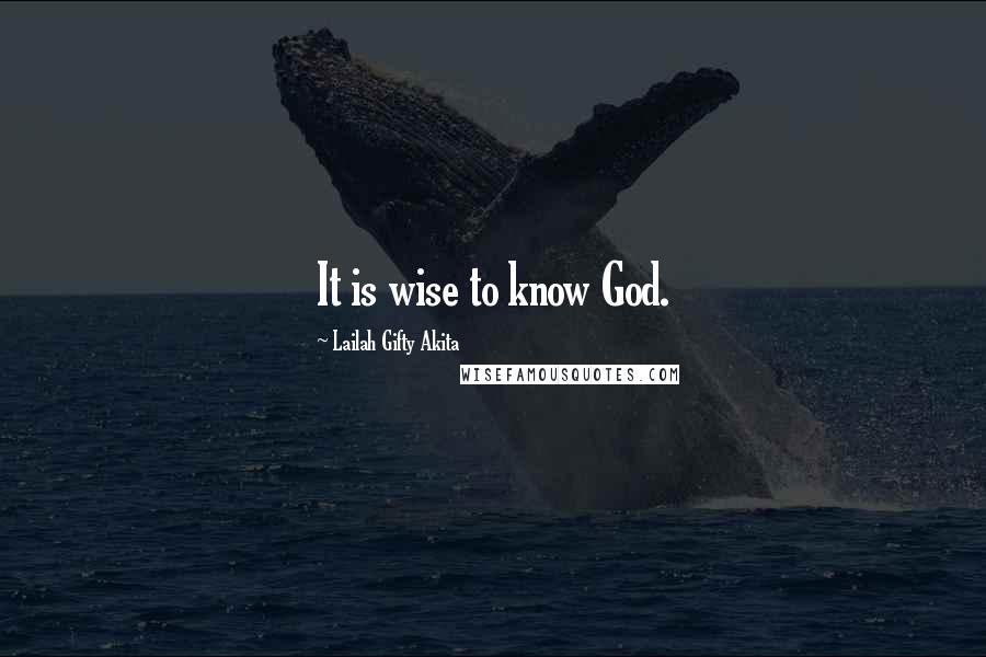 Lailah Gifty Akita Quotes: It is wise to know God.