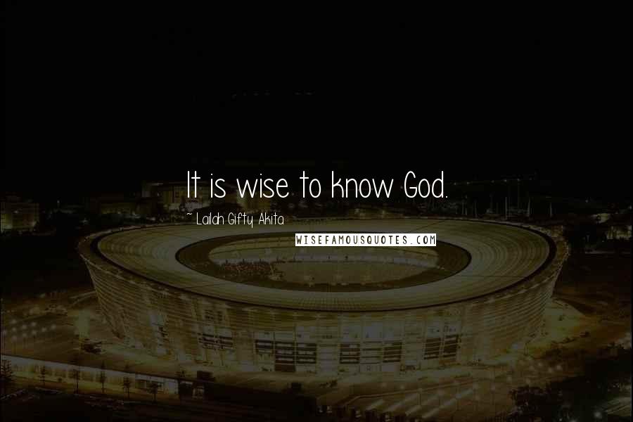 Lailah Gifty Akita Quotes: It is wise to know God.