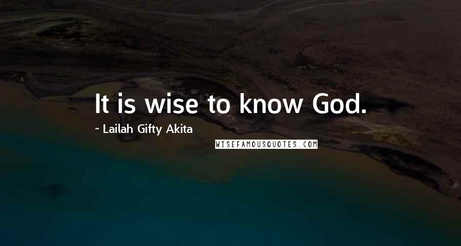 Lailah Gifty Akita Quotes: It is wise to know God.