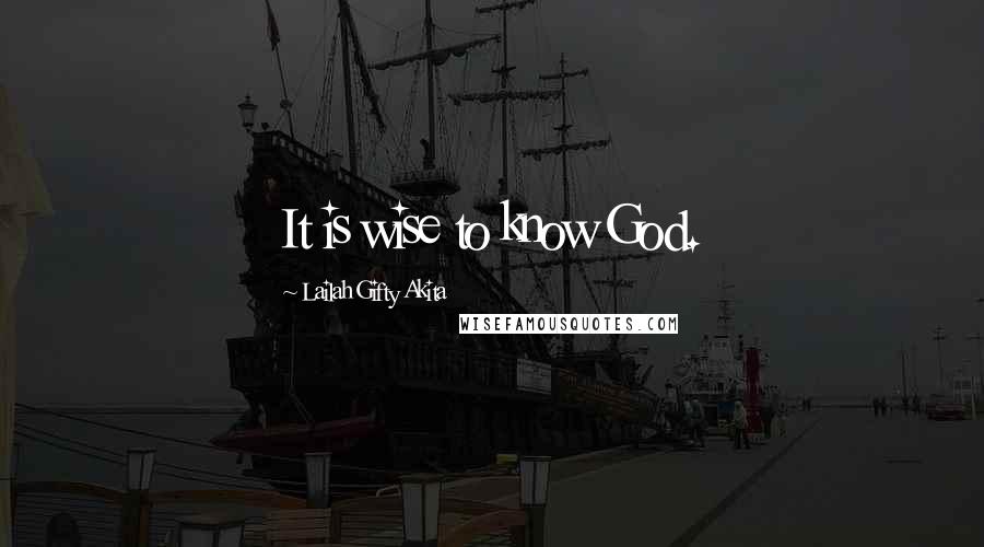 Lailah Gifty Akita Quotes: It is wise to know God.