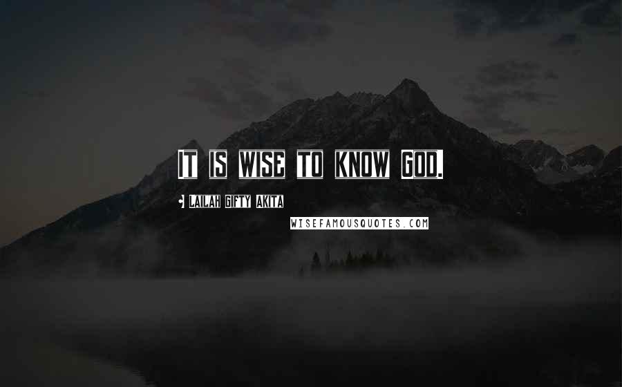 Lailah Gifty Akita Quotes: It is wise to know God.