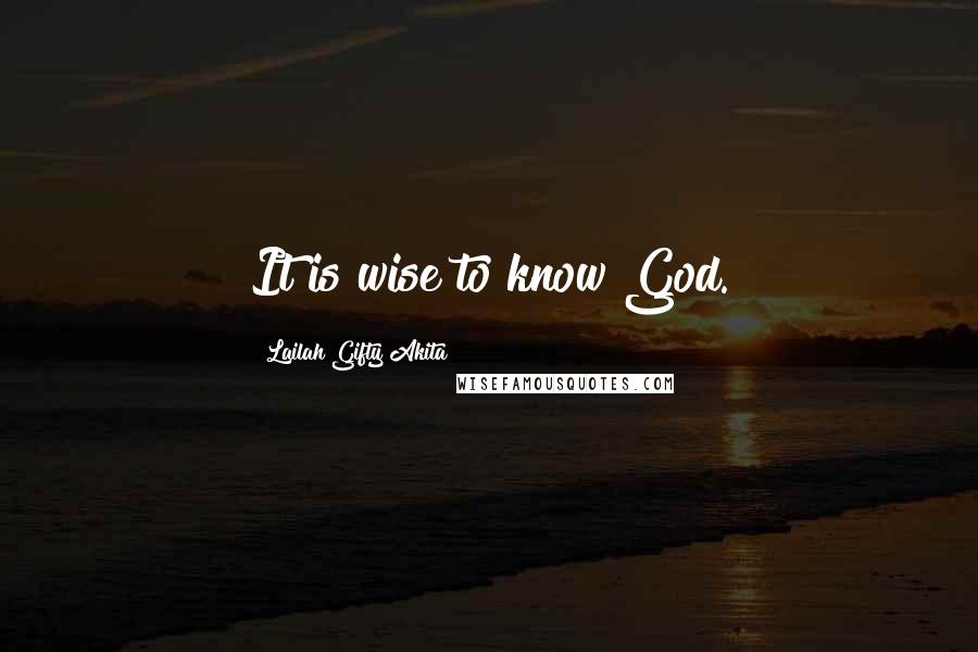Lailah Gifty Akita Quotes: It is wise to know God.