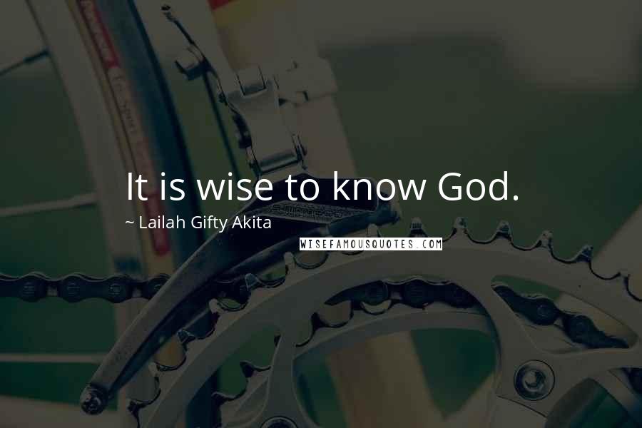 Lailah Gifty Akita Quotes: It is wise to know God.