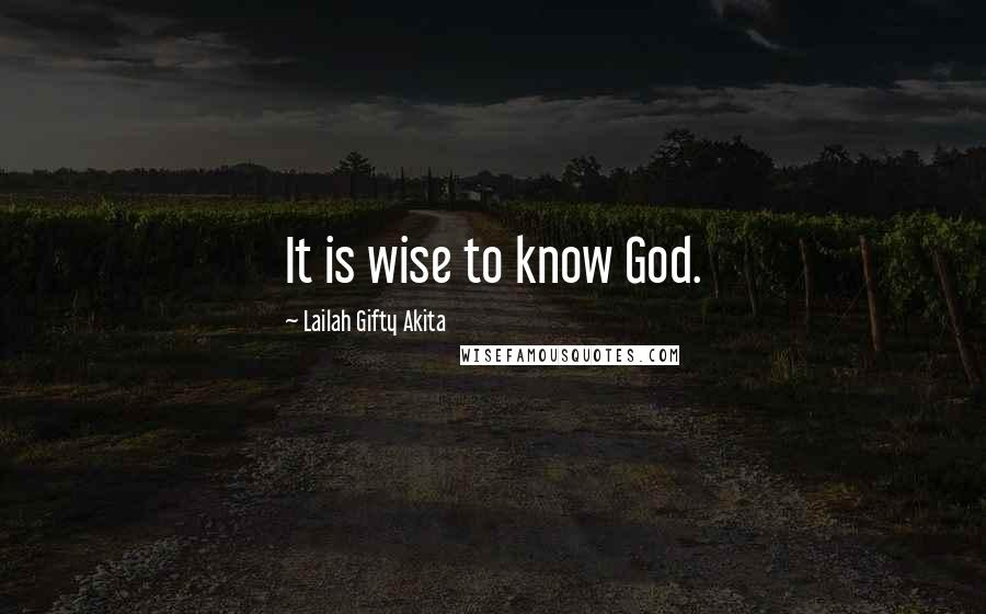 Lailah Gifty Akita Quotes: It is wise to know God.