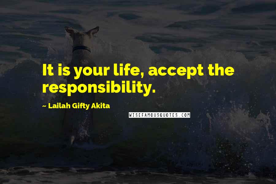 Lailah Gifty Akita Quotes: It is your life, accept the responsibility.