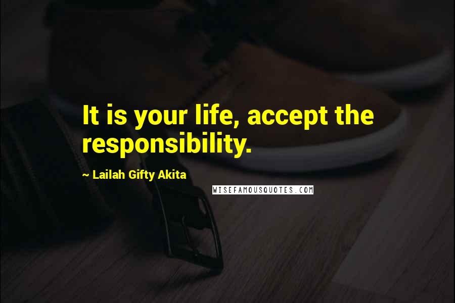 Lailah Gifty Akita Quotes: It is your life, accept the responsibility.