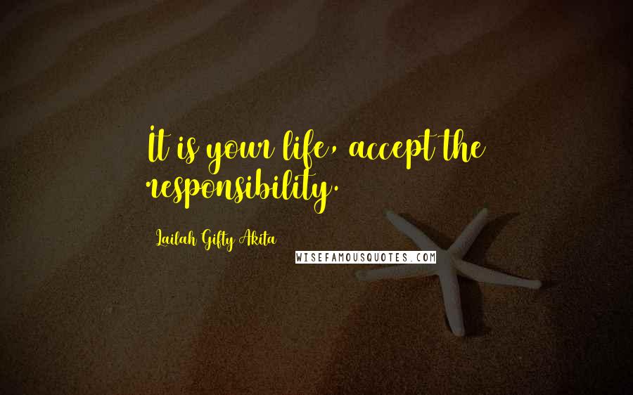 Lailah Gifty Akita Quotes: It is your life, accept the responsibility.
