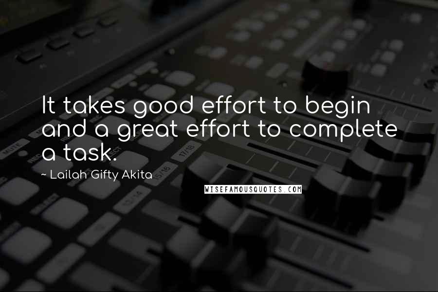 Lailah Gifty Akita Quotes: It takes good effort to begin and a great effort to complete a task.