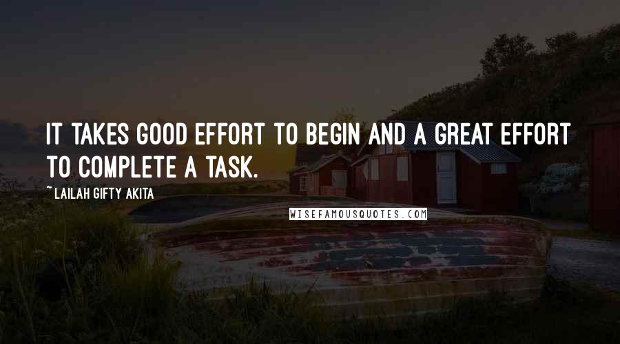 Lailah Gifty Akita Quotes: It takes good effort to begin and a great effort to complete a task.