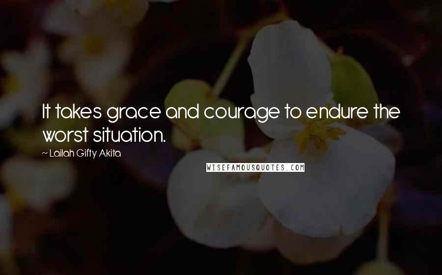 Lailah Gifty Akita Quotes: It takes grace and courage to endure the worst situation.