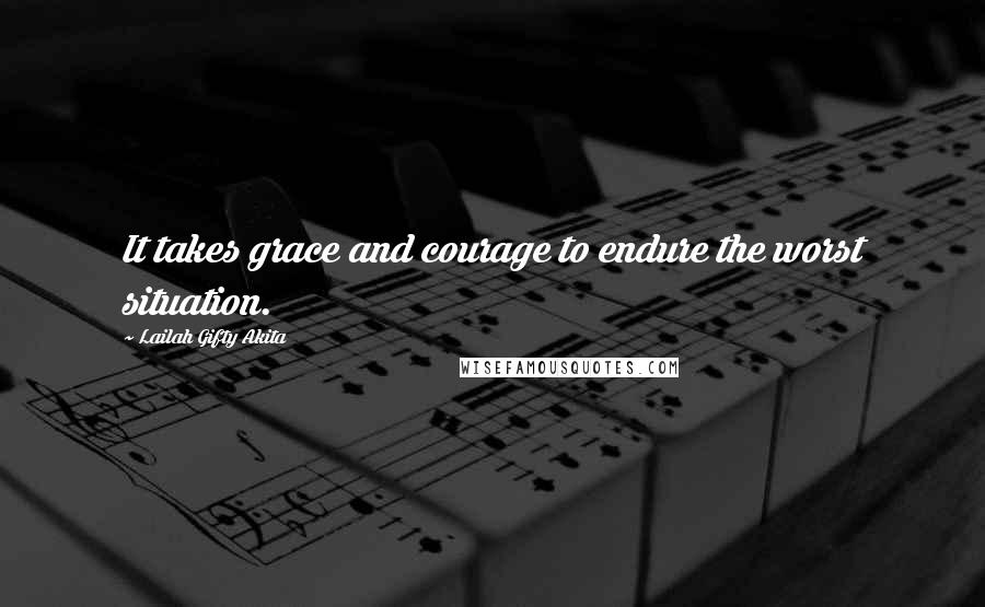 Lailah Gifty Akita Quotes: It takes grace and courage to endure the worst situation.