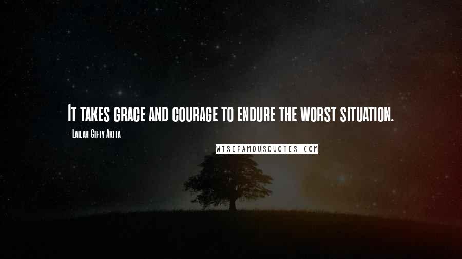 Lailah Gifty Akita Quotes: It takes grace and courage to endure the worst situation.