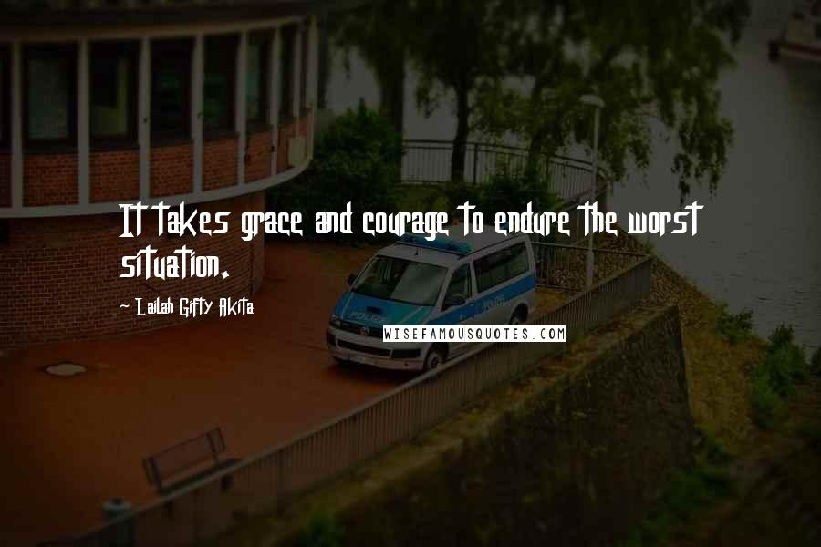 Lailah Gifty Akita Quotes: It takes grace and courage to endure the worst situation.