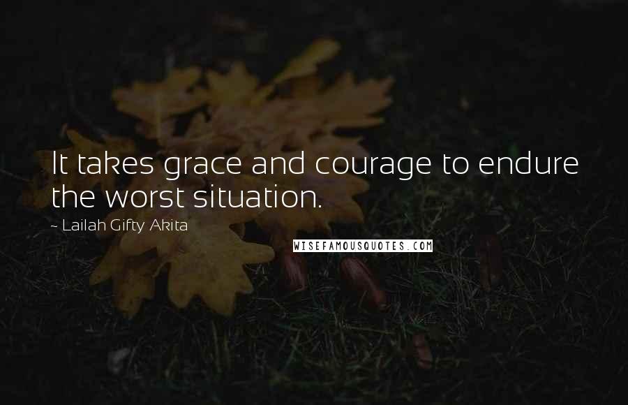 Lailah Gifty Akita Quotes: It takes grace and courage to endure the worst situation.