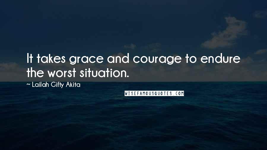Lailah Gifty Akita Quotes: It takes grace and courage to endure the worst situation.