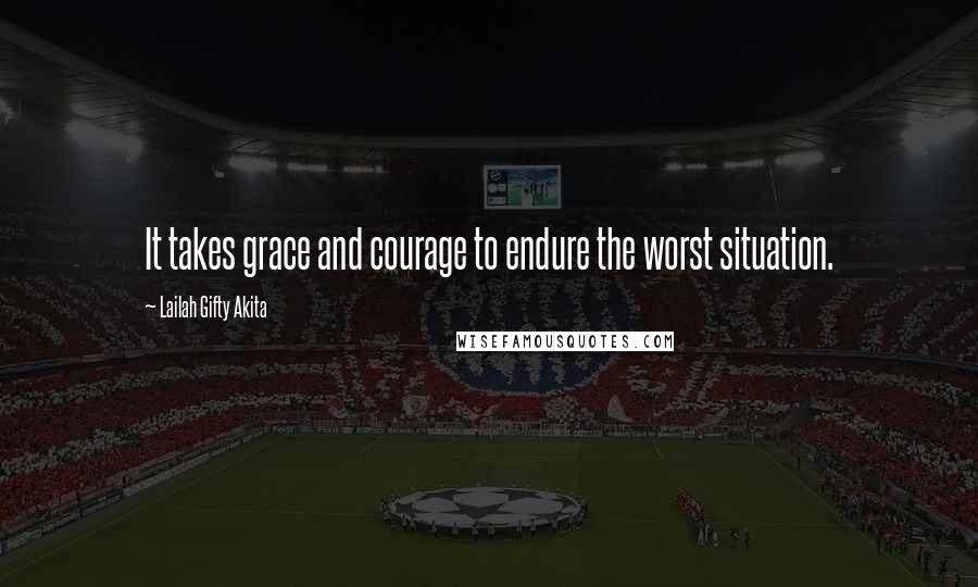 Lailah Gifty Akita Quotes: It takes grace and courage to endure the worst situation.