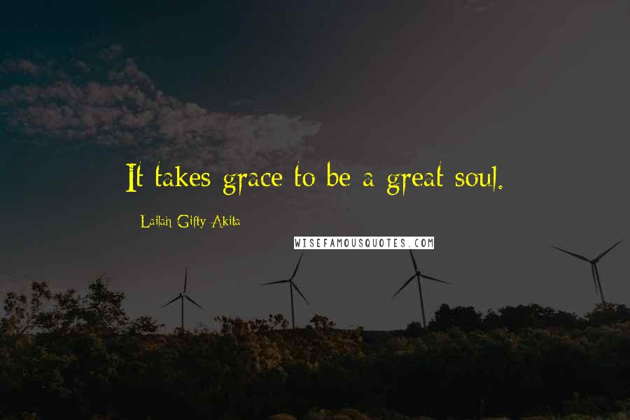 Lailah Gifty Akita Quotes: It takes grace to be a great soul.