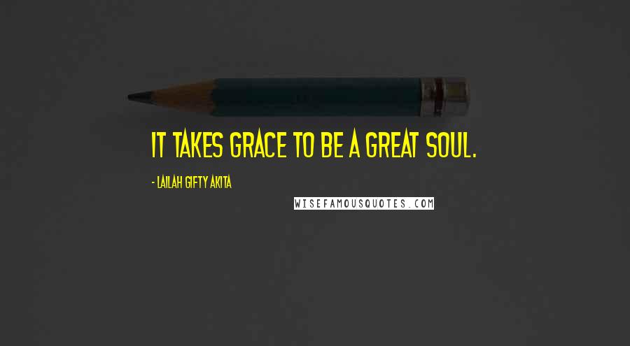Lailah Gifty Akita Quotes: It takes grace to be a great soul.