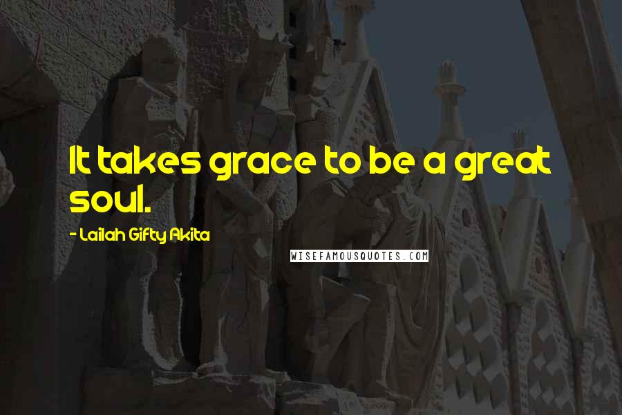 Lailah Gifty Akita Quotes: It takes grace to be a great soul.