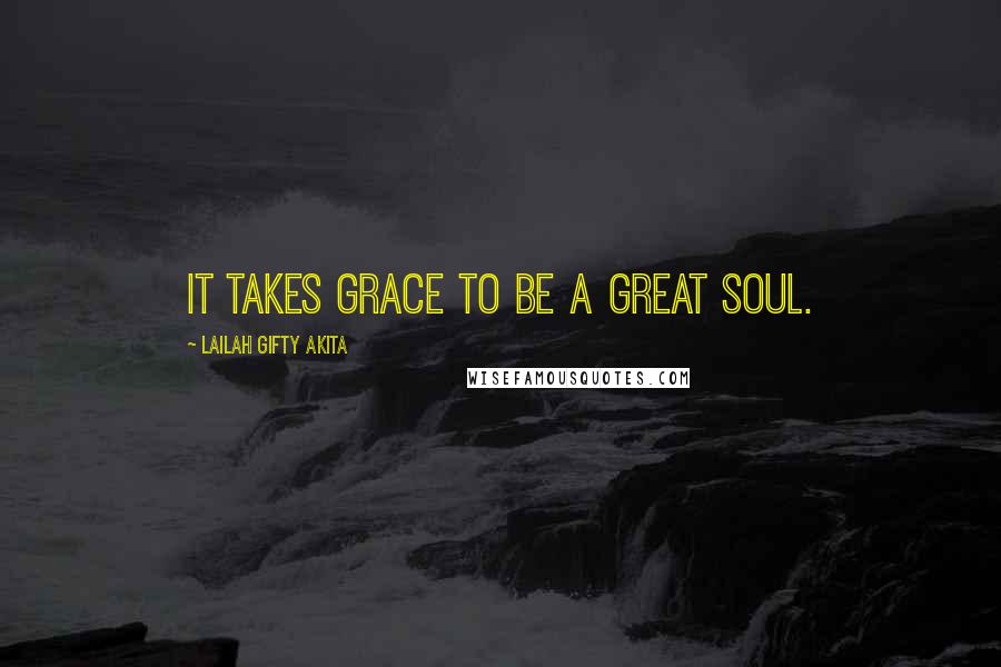 Lailah Gifty Akita Quotes: It takes grace to be a great soul.