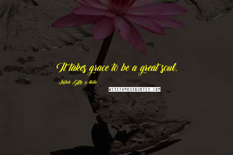 Lailah Gifty Akita Quotes: It takes grace to be a great soul.