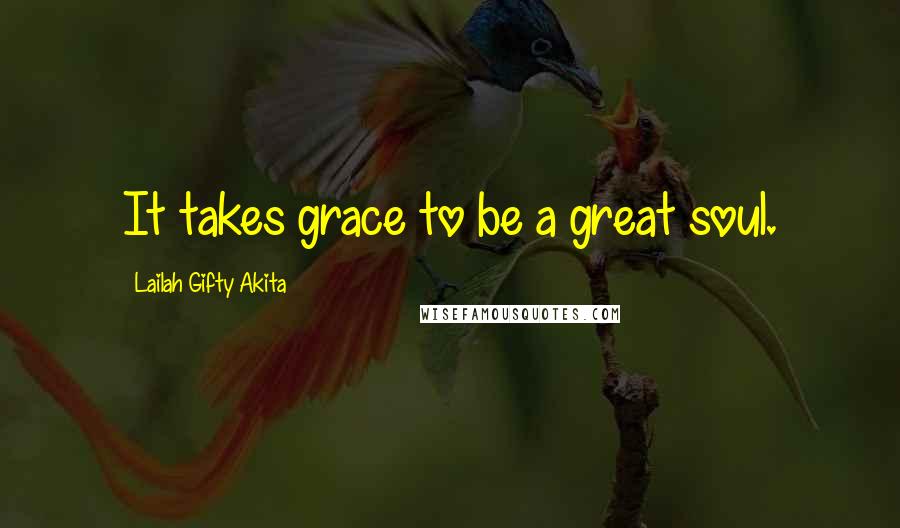 Lailah Gifty Akita Quotes: It takes grace to be a great soul.