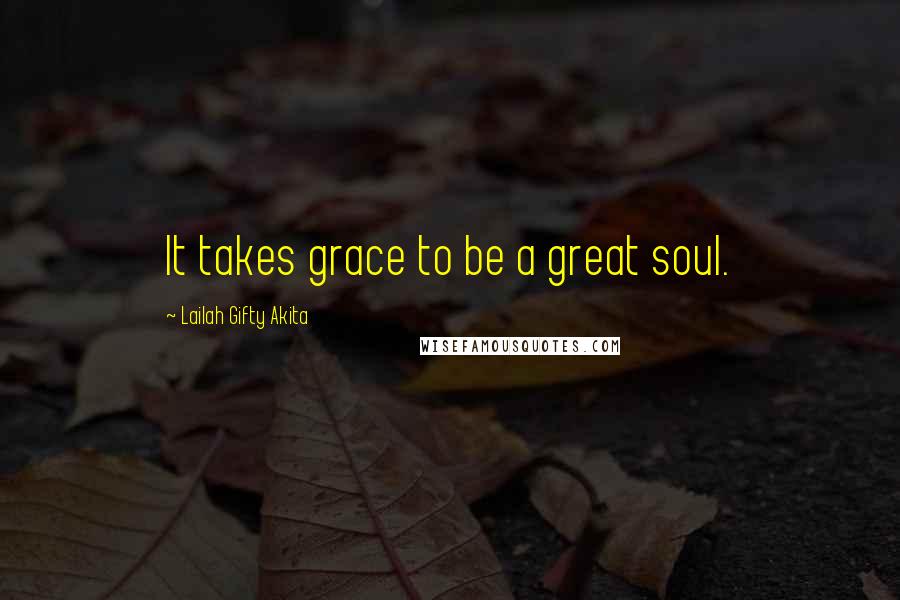 Lailah Gifty Akita Quotes: It takes grace to be a great soul.