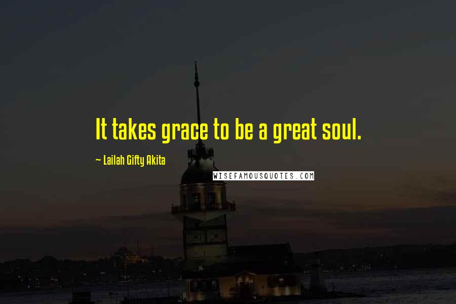 Lailah Gifty Akita Quotes: It takes grace to be a great soul.