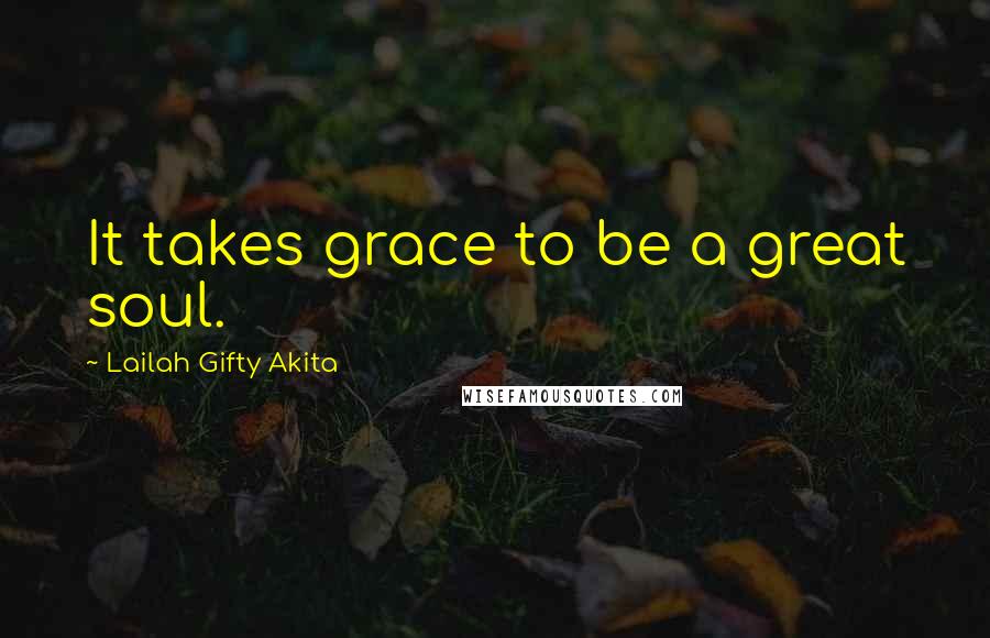 Lailah Gifty Akita Quotes: It takes grace to be a great soul.