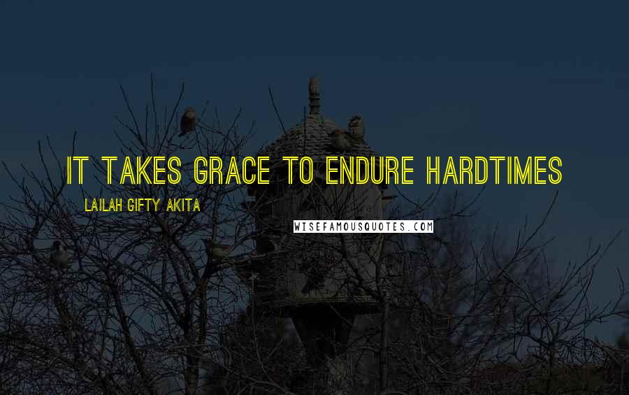 Lailah Gifty Akita Quotes: It takes grace to endure hardtimes