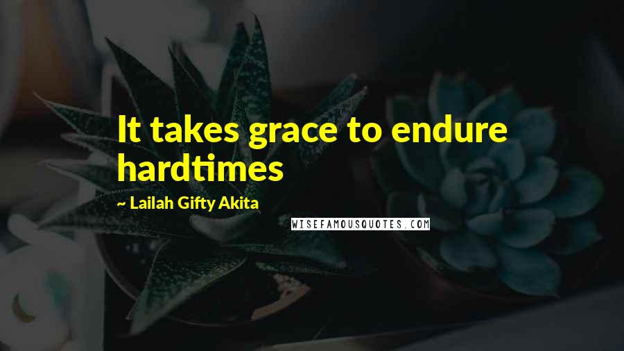 Lailah Gifty Akita Quotes: It takes grace to endure hardtimes