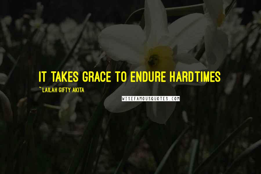 Lailah Gifty Akita Quotes: It takes grace to endure hardtimes