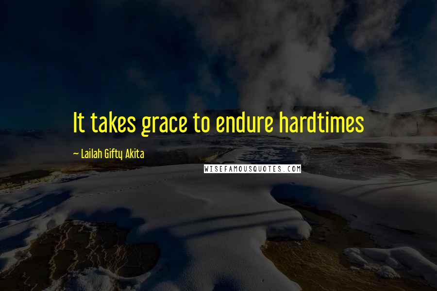 Lailah Gifty Akita Quotes: It takes grace to endure hardtimes