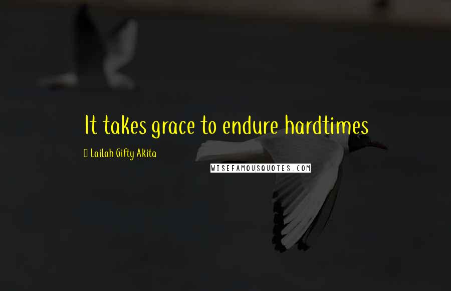 Lailah Gifty Akita Quotes: It takes grace to endure hardtimes