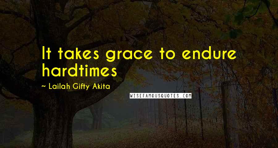 Lailah Gifty Akita Quotes: It takes grace to endure hardtimes