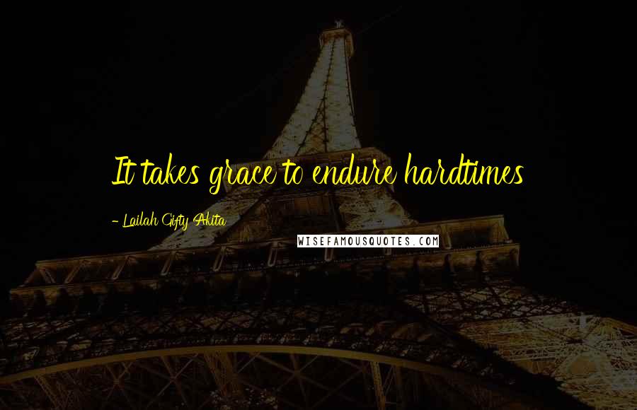 Lailah Gifty Akita Quotes: It takes grace to endure hardtimes